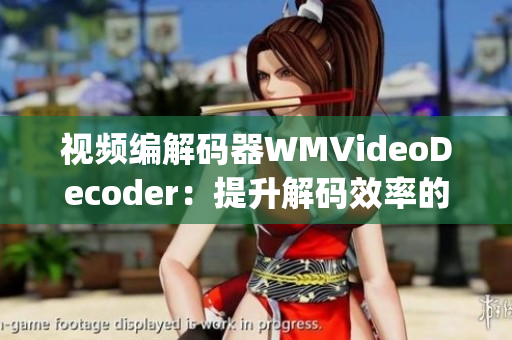 视频编解码器WMVideoDecoder：提升解码效率的新一代技术(1)