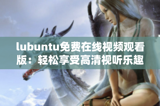 lubuntu免费在线视频观看版：轻松享受高清视听乐趣