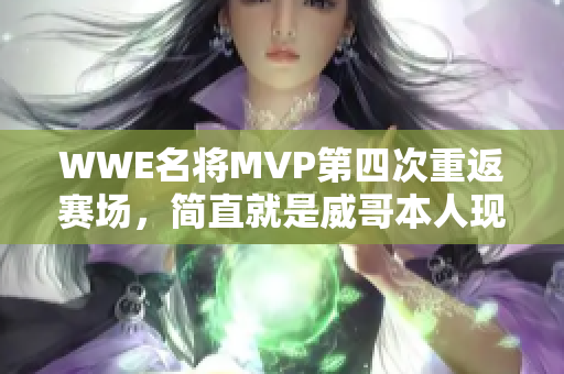 WWE名将MVP第四次重返赛场，简直就是威哥本人现场！