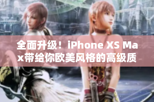 全面升级！iPhone XS Max带给你欧美风格的高级质感