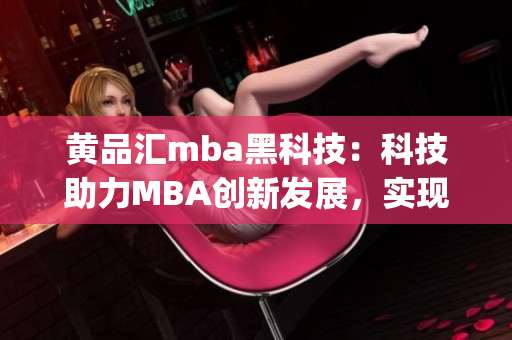 黄品汇mba黑科技：科技助力MBA创新发展，实现行业领先地位(1)