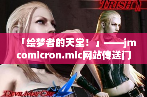 「绘梦者的天堂！」——jmcomicron.mic网站传送门