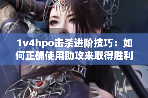 1v4hpo击杀进阶技巧：如何正确使用助攻来取得胜利