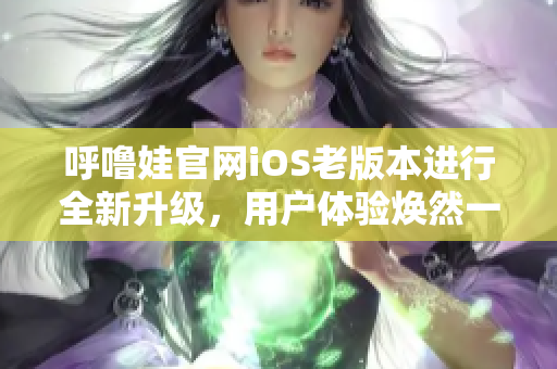 呼噜娃官网iOS老版本进行全新升级，用户体验焕然一新