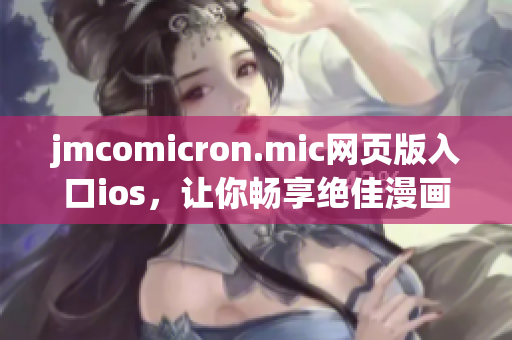 jmcomicron.mic网页版入口ios，让你畅享绝佳漫画阅读体验(1)