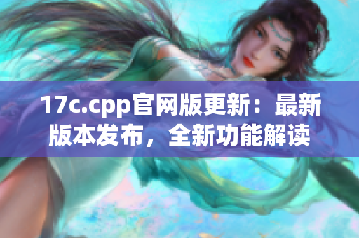 17c.cpp官网版更新：最新版本发布，全新功能解读