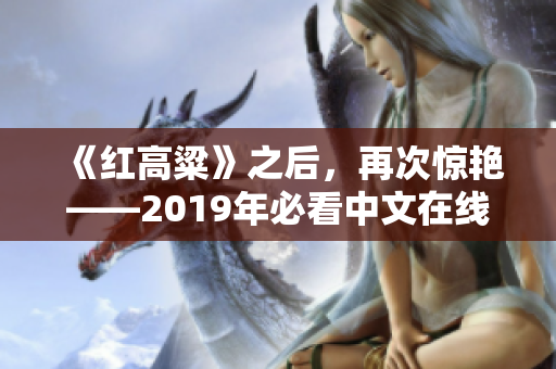 《红高粱》之后，再次惊艳——2019年必看中文在线小说推荐