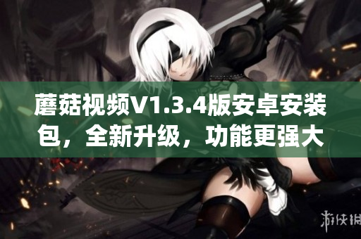 蘑菇视频V1.3.4版安卓安装包，全新升级，功能更强大(1)