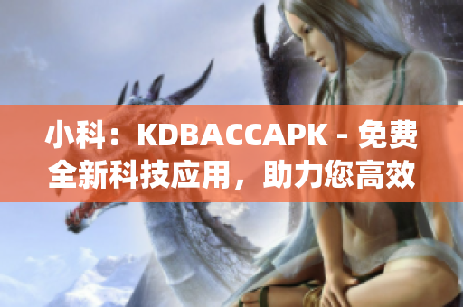 小科：KDBACCAPK - 免费全新科技应用，助力您高效生活(1)