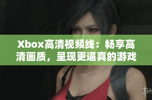 Xbox高清视频线：畅享高清画质，呈现更逼真的游戏体验