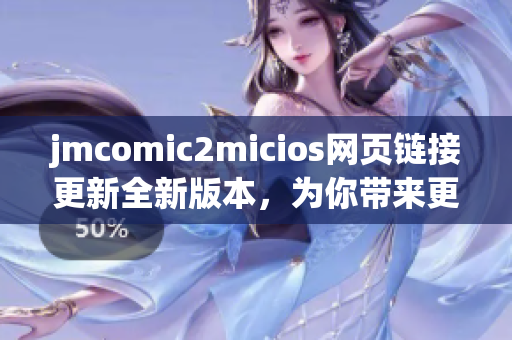 jmcomic2micios网页链接更新全新版本，为你带来更多惊喜！(1)