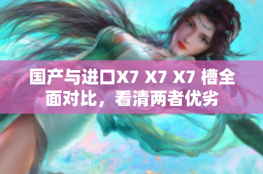 国产与进口X7 X7 X7 槽全面对比，看清两者优劣