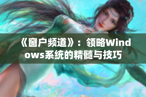 《窗户频道》：领略Windows系统的精髓与技巧