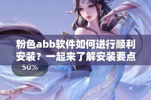 粉色abb软件如何进行顺利安装？一起来了解安装要点！