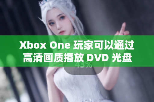 Xbox One 玩家可以通过高清画质播放 DVD 光盘