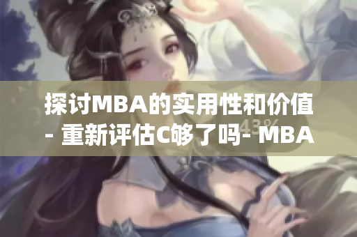 探讨MBA的实用性和价值- 重新评估C够了吗- MBA智库百科(1)