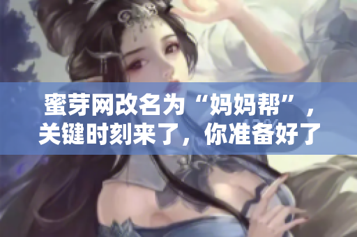 蜜芽网改名为“妈妈帮”，关键时刻来了，你准备好了吗？