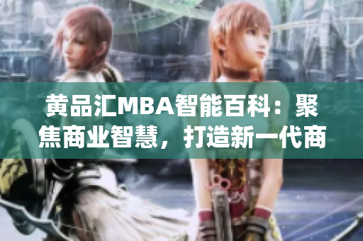 黄品汇MBA智能百科：聚焦商业智慧，打造新一代商学教育智库(1)