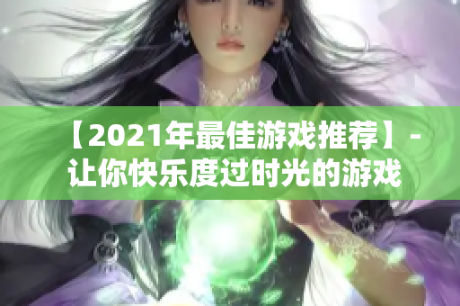 【2021年最佳游戏推荐】- 让你快乐度过时光的游戏！