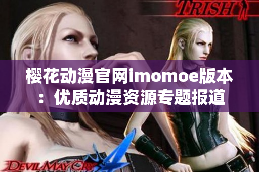 樱花动漫官网imomoe版本：优质动漫资源专题报道