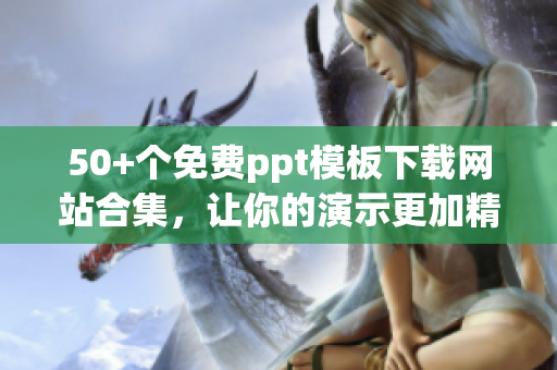 50+个免费ppt模板下载网站合集，让你的演示更加精彩