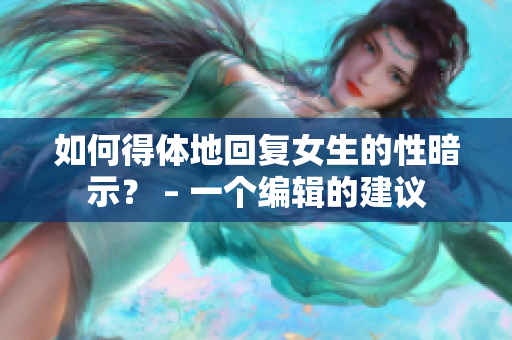 如何得体地回复女生的性暗示？ – 一个编辑的建议