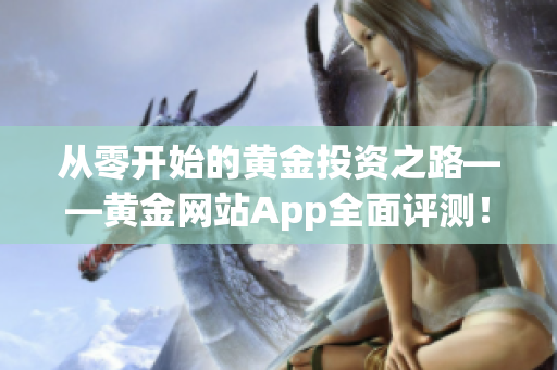 从零开始的黄金投资之路——黄金网站App全面评测！