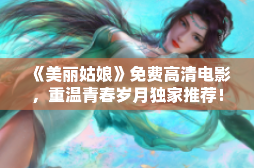 《美丽姑娘》免费高清电影，重温青春岁月独家推荐！