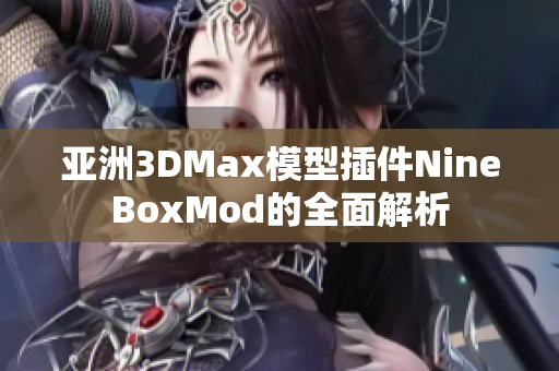 亚洲3DMax模型插件NineBoxMod的全面解析