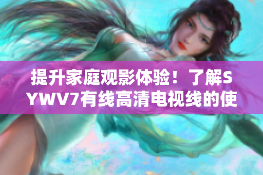 提升家庭观影体验！了解SYWV7有线高清电视线的使用方法和优势