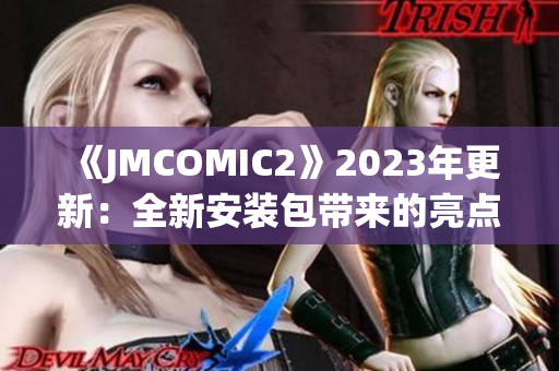 《JMCOMIC2》2023年更新：全新安装包带来的亮点大揭秘