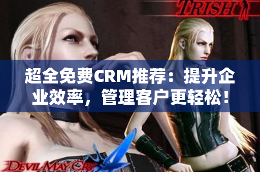 超全免费CRM推荐：提升企业效率，管理客户更轻松！