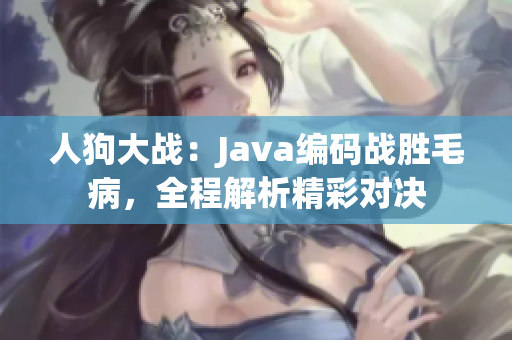 人狗大战：Java编码战胜毛病，全程解析精彩对决