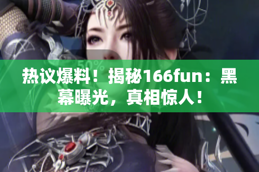 热议爆料！揭秘166fun：黑幕曝光，真相惊人！