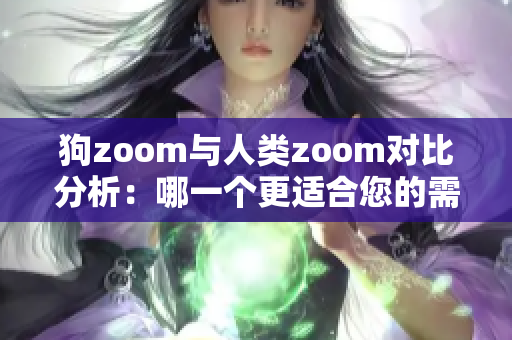 狗zoom与人类zoom对比分析：哪一个更适合您的需求？