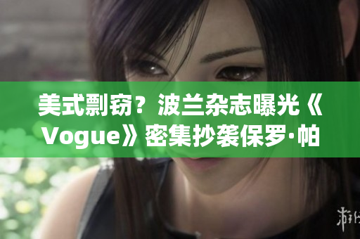 美式剽窃？波兰杂志曝光《Vogue》密集抄袭保罗·帕里什设计