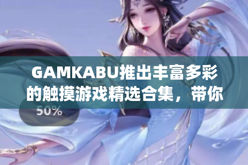 GAMKABU推出丰富多彩的触摸游戏精选合集，带你畅游游戏世界(1)