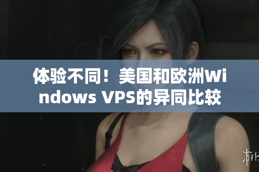 体验不同！美国和欧洲Windows VPS的异同比较