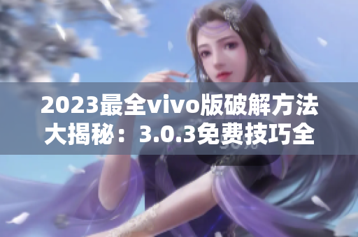 2023最全vivo版破解方法大揭秘：3.0.3免费技巧全面分享