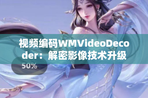 视频编码WMVideoDecoder：解密影像技术升级