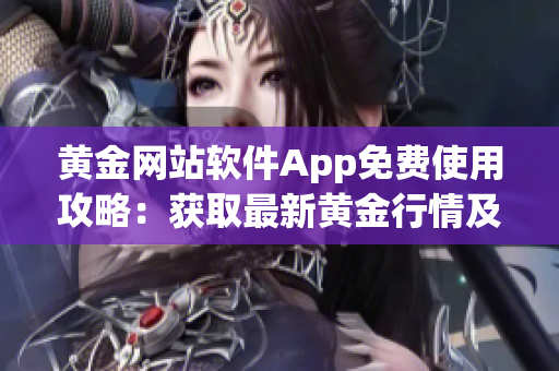 黄金网站软件App免费使用攻略：获取最新黄金行情及投资建议！