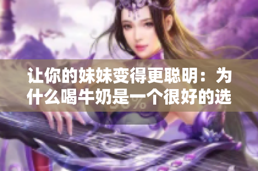 让你的妹妹变得更聪明：为什么喝牛奶是一个很好的选择？