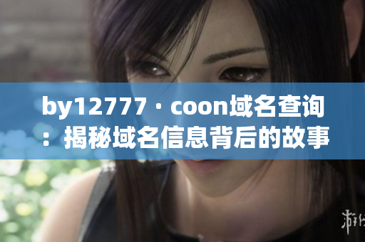 by12777 · coon域名查询：揭秘域名信息背后的故事