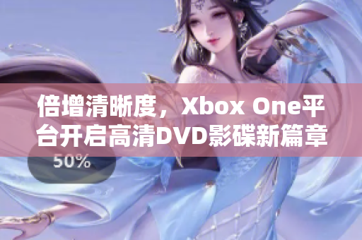 倍增清晰度，Xbox One平台开启高清DVD影碟新篇章