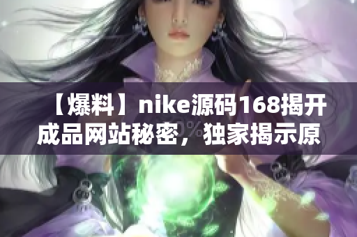 【爆料】nike源码168揭开成品网站秘密，独家揭示原创策略！