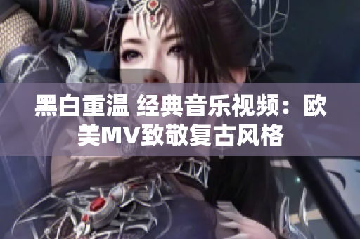 黑白重温 经典音乐视频：欧美MV致敬复古风格