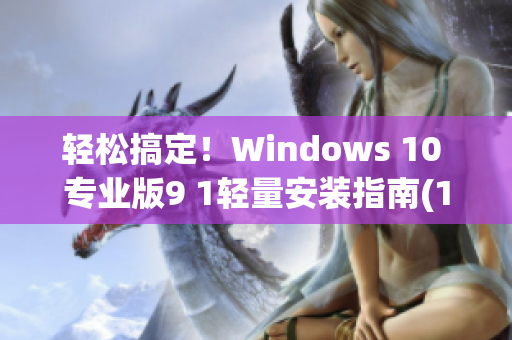 轻松搞定！Windows 10 专业版9 1轻量安装指南(1)