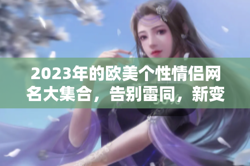 2023年的欧美个性情侣网名大集合，告别雷同，新变化！