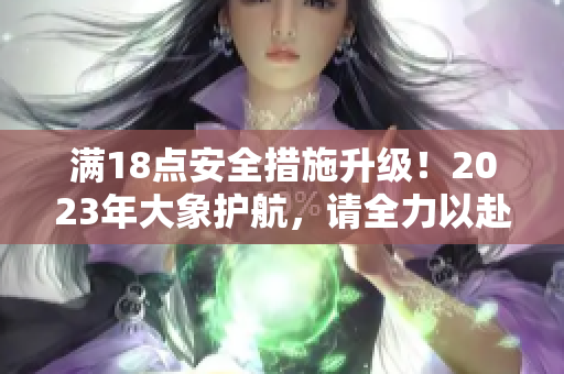 满18点安全措施升级！2023年大象护航，请全力以赴