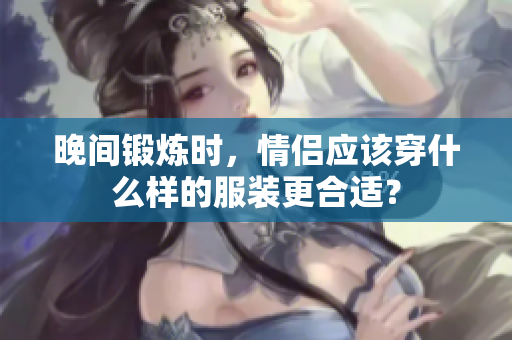 晚间锻炼时，情侣应该穿什么样的服装更合适？